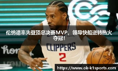 伦纳德率先登顶总决赛MVP，领导快船逆转热火夺冠！