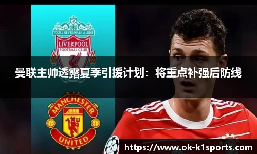 曼联主帅透露夏季引援计划：将重点补强后防线
