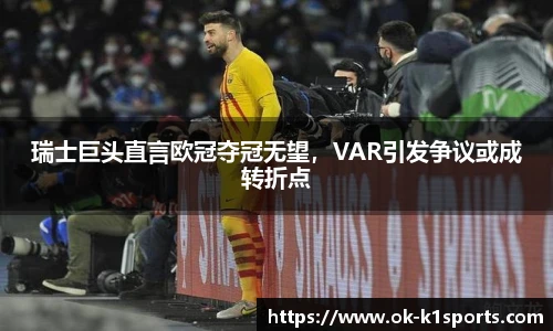 瑞士巨头直言欧冠夺冠无望，VAR引发争议或成转折点