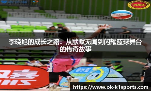 李晓旭的成长之路：从默默无闻到闪耀篮球舞台的传奇故事