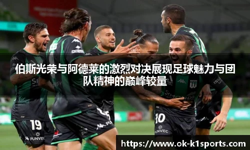 伯斯光荣与阿德莱的激烈对决展现足球魅力与团队精神的巅峰较量
