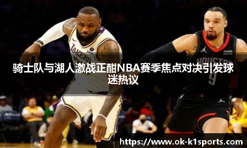 骑士队与湖人激战正酣NBA赛季焦点对决引发球迷热议