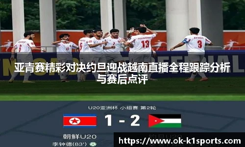 亚青赛精彩对决约旦迎战越南直播全程跟踪分析与赛后点评