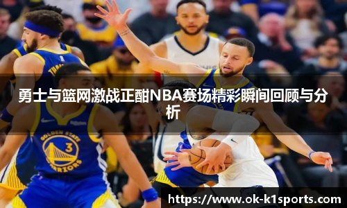 勇士与篮网激战正酣NBA赛场精彩瞬间回顾与分析