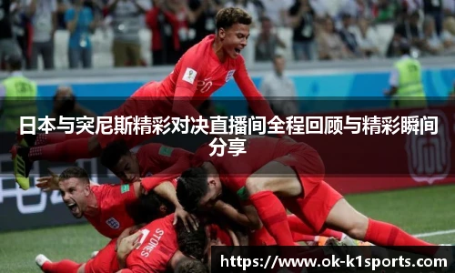 日本与突尼斯精彩对决直播间全程回顾与精彩瞬间分享