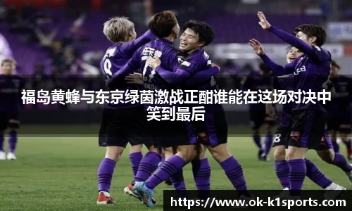 福岛黄蜂与东京绿茵激战正酣谁能在这场对决中笑到最后