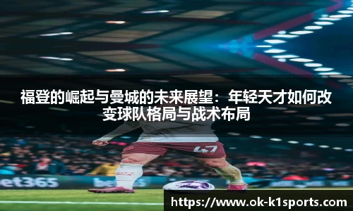 福登的崛起与曼城的未来展望：年轻天才如何改变球队格局与战术布局